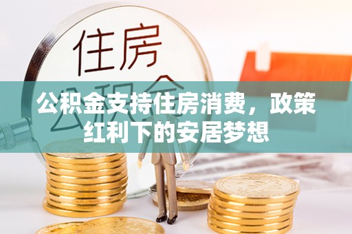 老河口公积金支持住房消费，政策红利下的安居梦想