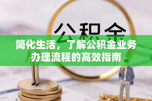 老河口简化生活，了解公积金业务办理流程的高效指南