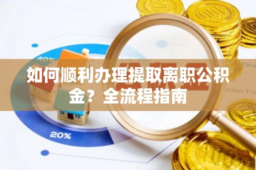 老河口如何顺利办理提取离职公积金？全流程指南