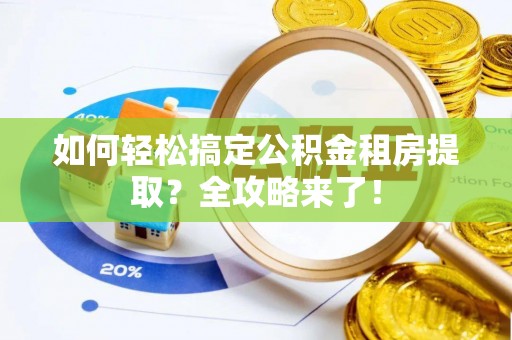 老河口如何轻松搞定公积金租房提取？全攻略来了！