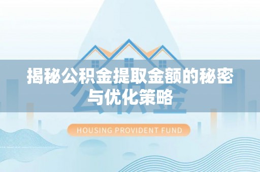 老河口揭秘公积金提取金额的秘密与优化策略