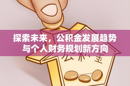 老河口探索未来，公积金发展趋势与个人财务规划新方向