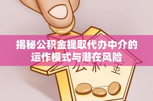 老河口揭秘公积金提取代办中介的运作模式与潜在风险