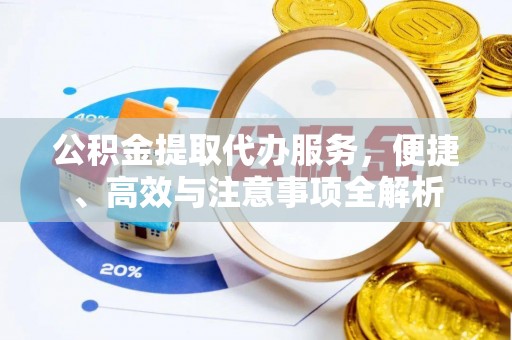 老河口公积金提取代办服务，便捷、高效与注意事项全解析
