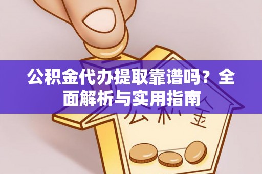 老河口公积金代办提取靠谱吗？全面解析与实用指南