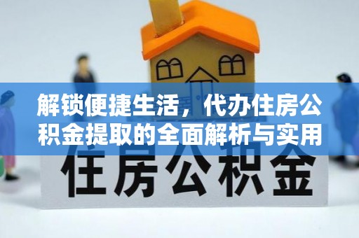 老河口解锁便捷生活，代办住房公积金提取的全面解析与实用指南