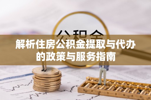 老河口解析住房公积金提取与代办的政策与服务指南