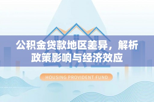 老河口公积金贷款地区差异，解析政策影响与经济效应