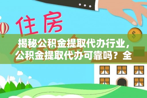 老河口揭秘公积金提取代办行业，公积金提取代办可靠吗？全面解析与风险规避