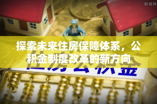 老河口探索未来住房保障体系，公积金制度改革的新方向