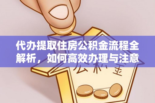 老河口代办提取住房公积金流程全解析，如何高效办理与注意事项