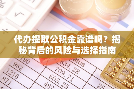 老河口代办提取公积金靠谱吗？揭秘背后的风险与选择指南