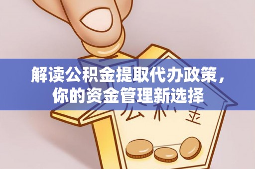 老河口解读公积金提取代办政策，你的资金管理新选择