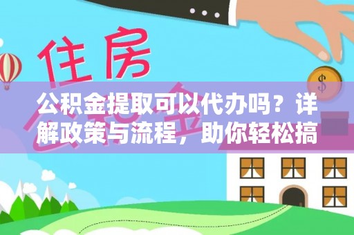 老河口公积金提取可以代办吗？详解政策与流程，助你轻松搞定！