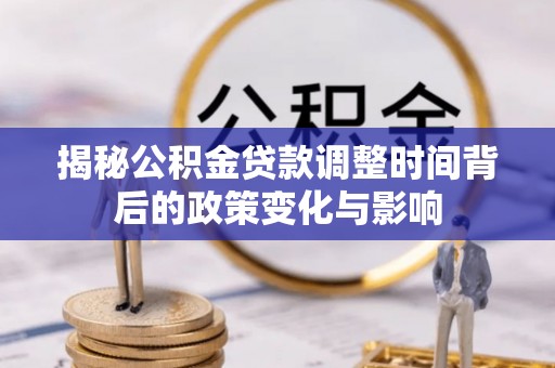 老河口揭秘公积金贷款调整时间背后的政策变化与影响