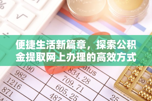 老河口便捷生活新篇章，探索公积金提取网上办理的高效方式