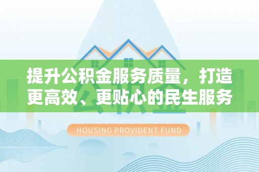 老河口提升公积金服务质量，打造更高效、更贴心的民生服务体验