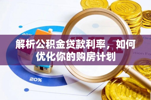 老河口解析公积金贷款利率，如何优化你的购房计划