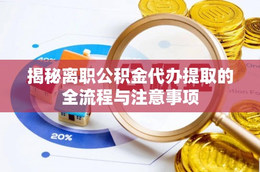 老河口揭秘离职公积金代办提取的全流程与注意事项