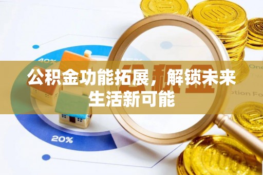 老河口公积金功能拓展，解锁未来生活新可能
