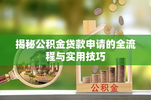老河口揭秘公积金贷款申请的全流程与实用技巧