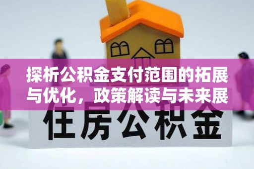 老河口探析公积金支付范围的拓展与优化，政策解读与未来展望