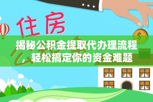 老河口揭秘公积金提取代办理流程，轻松搞定你的资金难题