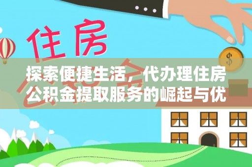 老河口探索便捷生活，代办理住房公积金提取服务的崛起与优势