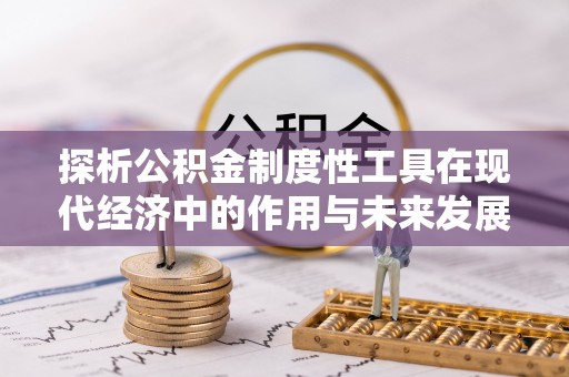 老河口探析公积金制度性工具在现代经济中的作用与未来发展趋势