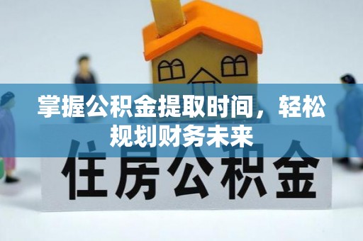 老河口掌握公积金提取时间，轻松规划财务未来