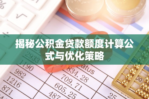 老河口揭秘公积金贷款额度计算公式与优化策略