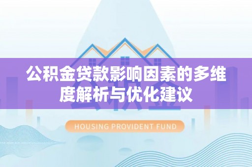 老河口公积金贷款影响因素的多维度解析与优化建议