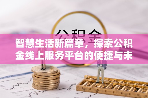 老河口智慧生活新篇章，探索公积金线上服务平台的便捷与未来