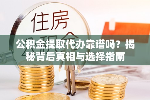 老河口公积金提取代办靠谱吗？揭秘背后真相与选择指南