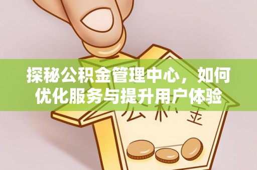 老河口探秘公积金管理中心，如何优化服务与提升用户体验