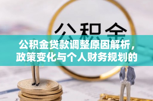 老河口公积金贷款调整原因解析，政策变化与个人财务规划的影响
