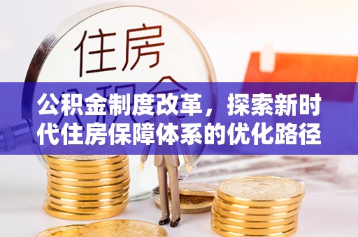 老河口公积金制度改革，探索新时代住房保障体系的优化路径