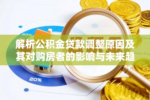 老河口解析公积金贷款调整原因及其对购房者的影响与未来趋势