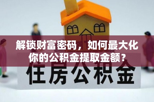 老河口解锁财富密码，如何最大化你的公积金提取金额？