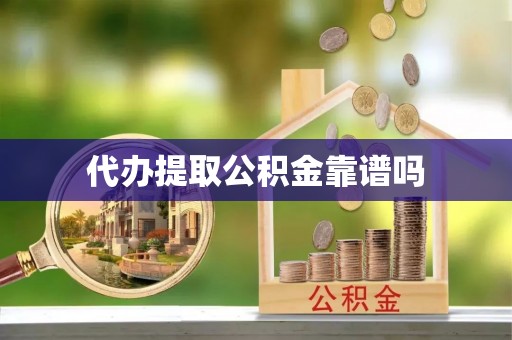老河口代办提取公积金靠谱吗