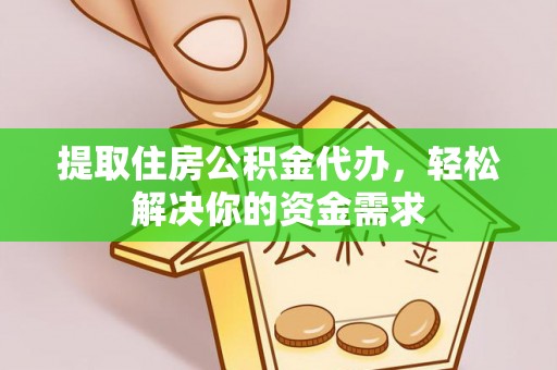 老河口提取住房公积金代办，轻松解决你的资金需求