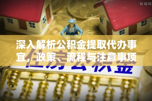老河口深入解析公积金提取代办事宜，政策、流程与注意事项全攻略