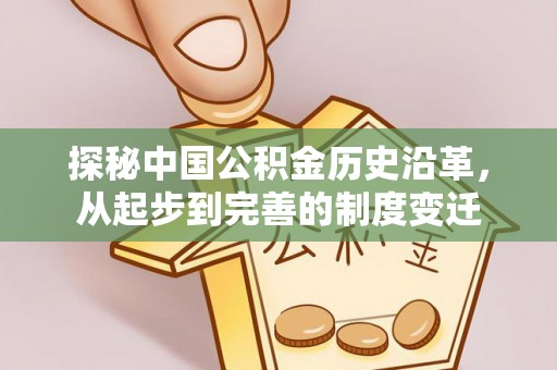 老河口探秘中国公积金历史沿革，从起步到完善的制度变迁