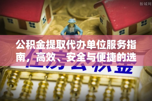 老河口公积金提取代办单位服务指南，高效、安全与便捷的选择