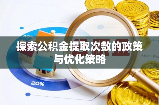 老河口探索公积金提取次数的政策与优化策略