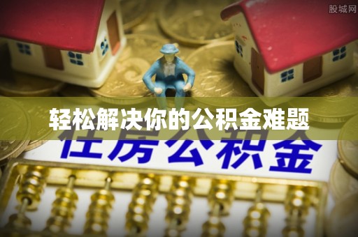 老河口轻松解决你的公积金难题