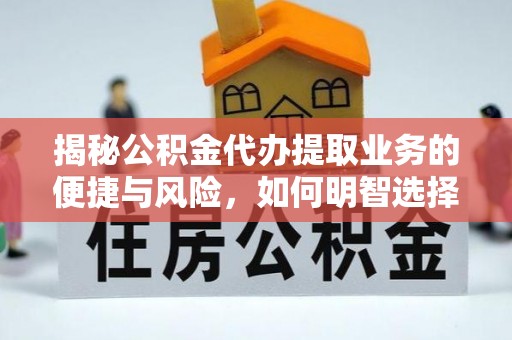 老河口揭秘公积金代办提取业务的便捷与风险，如何明智选择？