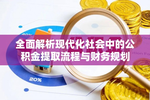 老河口全面解析现代化社会中的公积金提取流程与财务规划