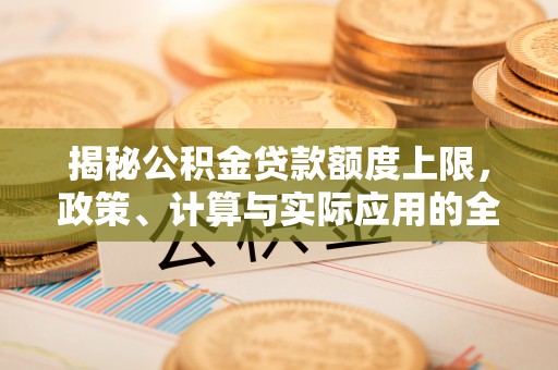 老河口揭秘公积金贷款额度上限，政策、计算与实际应用的全面解析