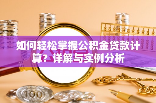老河口如何轻松掌握公积金贷款计算？详解与实例分析
